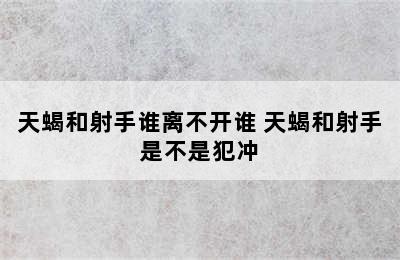 天蝎和射手谁离不开谁 天蝎和射手是不是犯冲